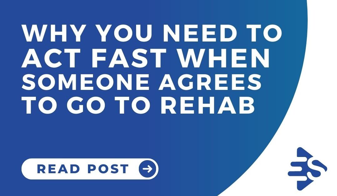 Why you need to act fast when someone agrees to go to rehab