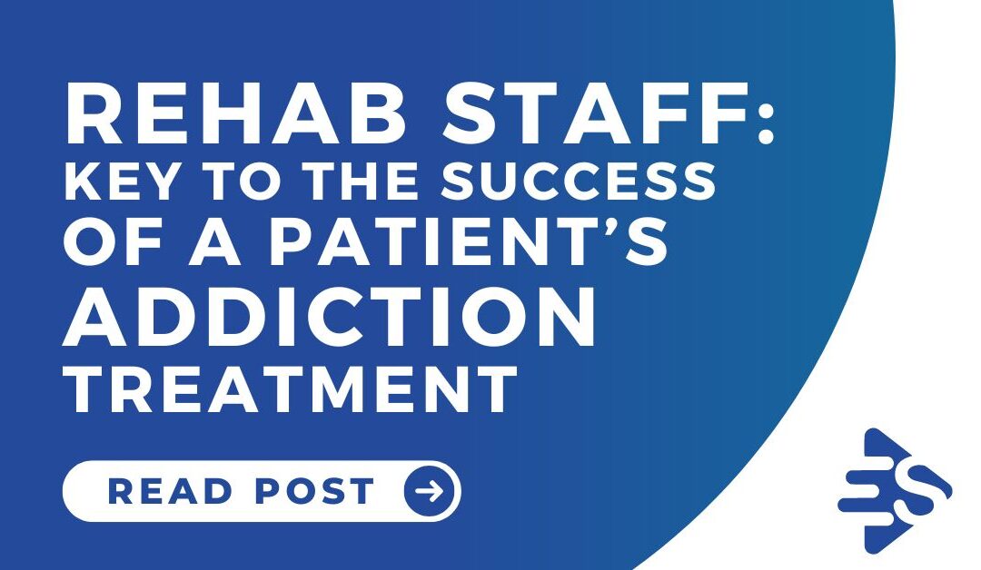 Rehab staff are the key to the success of a patient’s addiction treatment
