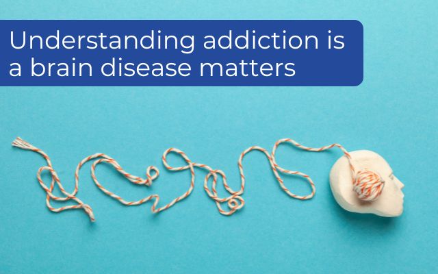 Understanding addiction is a brain disease and why it matters 