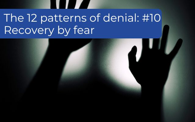 The 12 patterns of denial: #10 Recovery by fear